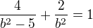 $\frac{4}{b^2-5}+\frac{2}{b^2}=1$