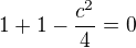 $1+1-\frac{c^2}{4}=0$