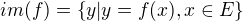 $im (f)= \{y|y=f(x), x \in E \}$
