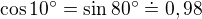 $\cos 10^\circ =\sin 80^\circ \doteq 0,98$