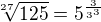 $\sqrt[27]{125}=5^{\frac{3}{3^3}}$