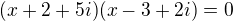 $(x+2+5i)(x-3+2i)=0$