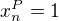 $x^P_n = 1$