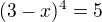 $(3-x)^4=5$