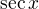 $\sec x$