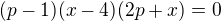 $(p-1)(x-4)(2p+x)=0$