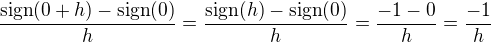 $\frac{\text{sign}(0 + h) - \text{sign}(0)}{h} = \frac{\text{sign}(h) - \text{sign}(0)}{h} = \frac{-1 - 0}{h} = \frac{-1}{h}$