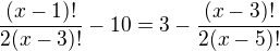 $\frac{(x-1)!}{2(x-3)!}-10=3-\frac{(x-3)!}{2(x-5)!}$