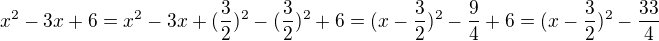 $x^{2} - 3x + 6 = x^{2} - 3x + (\frac{3}{2})^{2} - (\frac{3}{2})^{2} + 6 = (x - \frac{3}{2})^{2} - \frac{9}{4} + 6 = (x - \frac{3}{2})^{2} - \frac{33}{4}$