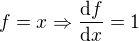 $f=x \Rightarrow \frac{\mathrm{d} f}{\mathrm{d}x }=1$
