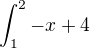 $\int_{1}^{2}-x+4$