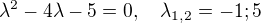 $\lambda^2-4\lambda-5=0,\quad \lambda_{1,2} = -1; 5$
