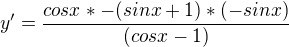 $y'=\frac{cosx*-(sin x+1)*(-sin x)}{(cos x-1) }$