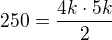 $250 = \frac{4k\cdot 5k}{2}$