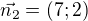 $\vec{n_2}=(7;2)$