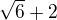 $\sqrt{6}+2$