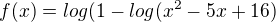 $f(x)=log (1-log (x^{2}-5x+16)$