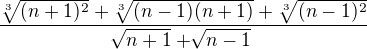 $ \frac{\sqrt[3]{(n+1)^{2}}+\sqrt[3]{(n-1)(n+1)}+\sqrt[3]{(n-1)^{2}}}{\sqrt[]{n+1}+\sqrt[]{n-1}}$