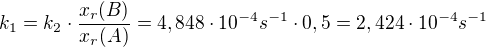 $k_{1}=k_{2}\cdot \frac{x_{r}(B)}{x_{r}(A)}=4,848\cdot 10^{-4} s^{-1}\cdot 0,5=2,424\cdot 10^{-4} s^{-1}$