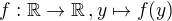 $f:\mathbb{R} \rightarrow \mathbb{R} \, , y \mapsto f(y)$