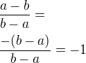 $\frac{a-b}{b-a}=\nl\frac{-(b-a)}{b-a}=-1$