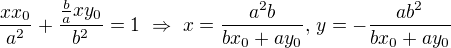 $\frac{xx_0}{a^2}+\frac{\frac baxy_0}{b^2}=1\ \Rightarrow\ x=\frac{a^2b}{bx_0+ay_0},\,y=-\frac{ab^2}{bx_0+ay_0}$