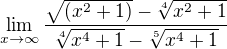 $\lim_{x\to \infty }\frac{\sqrt{(x^{2}+1)}-\sqrt[4]{x^{2}+1}}{\sqrt[4]{x^{4}+1}-\sqrt[5]{x^{4}+1}}$