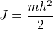 $J=\frac{mh^2}{2}$