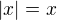 $|x|=x $