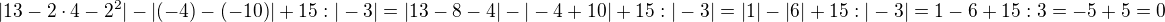 $|13-2\cdot4-2^2|-|(- 4)-( -10)|+15:|-3|=|13-8-4|-|-4+10|+15:|-3|=|1|-|6|+15:|-3|=1-6+15:3=-5+5=0$