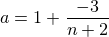 $a=1+{\small \frac{-3}{n+2}}$