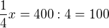 $ \frac{1}{4}x = 400 : 4 = 100 $