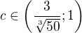 $c\in \left(\frac{3}{\sqrt[3]{50}};1\right)$