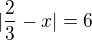 $|\frac{2}{3}-x| = 6$