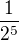 $\frac{1}{2^5}$
