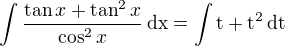 $\int\frac{\tan x+\tan^2x}{\cos^2x}\,\rm{d}x=\int t+t^2\,\rm{d}t$
