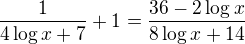 $\frac{1}{4\log x+7}+1=\frac{36-2\log x}{8\log x+14}$