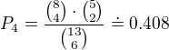 $P_4=\frac{{8\choose4}\cdot {5\choose2}}{{13\choose6}}\doteq 0.408$