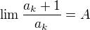 $\lim_{}\frac{a_k + 1}{a_k} = A$
