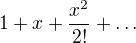 $1+x+\frac{x^2}{2!}+\ldots$
