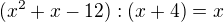 $(x^2+x-12):(x+4)=x$