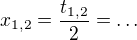 $x_{1,2} = \frac{t_{1,2}}{2} = \dots$