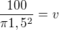 $\frac{100}{\pi 1,5^2} = v$