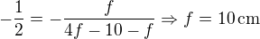 $-\frac12=-\frac{f}{4f-10-f}\Rightarrow f=10\operatorname{cm}$