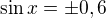 $\sin x = \pm 0,6$