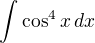 $\int \cos^4 x\,dx$