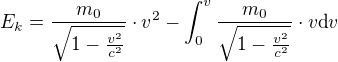 $E_{k}=\frac{m_{0}}{\sqrt{1-\frac{v^{2}}{c^{2}}}}\cdot v^{2}-\int_{0}^{v}\frac{m_{0}}{\sqrt{1-\frac{v^{2}}{c^{2}}}}\cdot v\text{d}v$