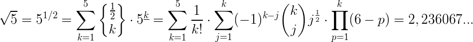 $\sqrt 5= 5^{1/2}=\Large \sum_{k=1}^5 {\frac 12 \brace k}\cdot 5^{\underline k}=\Large \sum_{k=1}^5 \frac {1}{k!} \cdot \sum_{j=1}^k (-1)^{k-j} \binom{k}{j} j^{\frac 12 }\cdot \prod_{p=1}^{k}(6-p)=2,236067...$