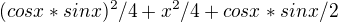 $(cosx*sinx)^{2}/4+x^{2}/4+cosx*sinx/2$