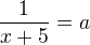 $\frac1{x+5}=a$